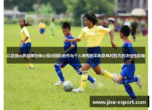 以足球比赛战略为核心探讨团队协作与个人发挥的平衡及其对胜负的决定性影响