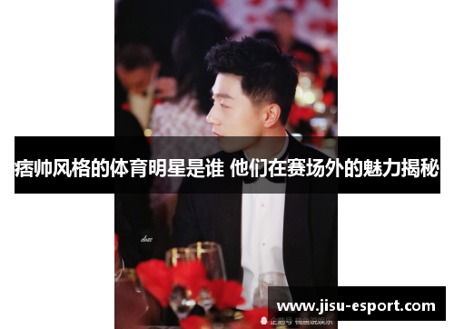 痞帅风格的体育明星是谁 他们在赛场外的魅力揭秘