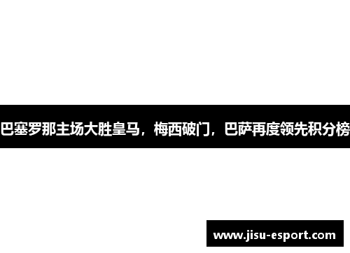 巴塞罗那主场大胜皇马，梅西破门，巴萨再度领先积分榜